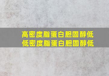 高密度脂蛋白胆固醇低 低密度脂蛋白胆固醇低